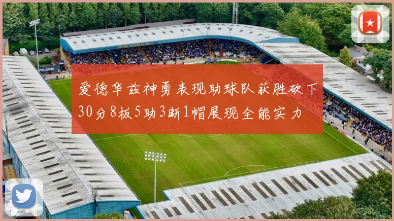 爱德华兹神勇表现助球队获胜砍下30分8板5助3断1帽展现全能实力