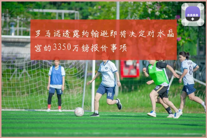 罗马诺透露约翰逊即将决定对水晶宫的3350万镑报价事项
