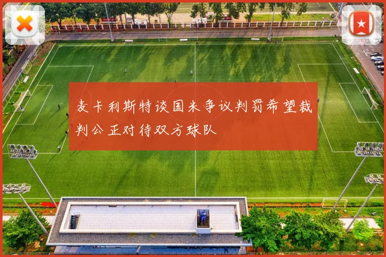 麦卡利斯特谈国米争议判罚希望裁判公正对待双方球队