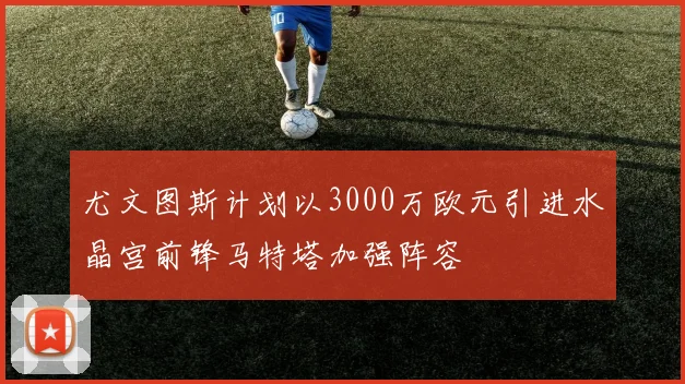 尤文图斯计划以3000万欧元引进水晶宫前锋马特塔加强阵容