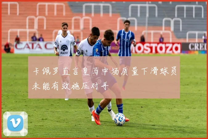 卡佩罗直言皇马中场质量下滑球员未能有效施压对手