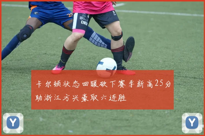 卡尔顿状态回暖砍下赛季新高25分助浙江方兴豪取六连胜