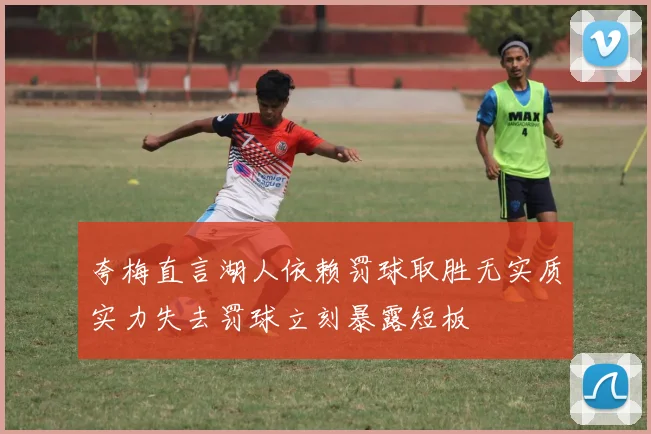 夸梅直言湖人依赖罚球取胜无实质实力失去罚球立刻暴露短板