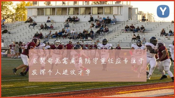 东契奇无需肩负防守重任应专注于发挥个人进攻才华