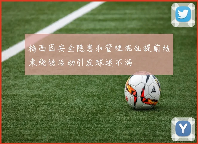梅西因安全隐患和管理混乱提前结束绕场活动引发球迷不满