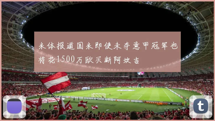 米体报道国米即使未夺意甲冠军也将花1500万欧买断阿坎吉