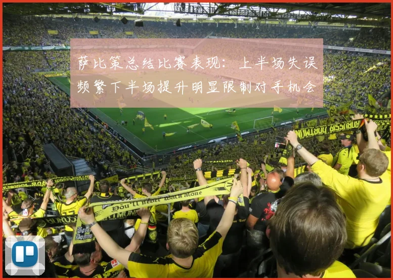 萨比策总结比赛表现：上半场失误频繁下半场提升明显限制对手机会