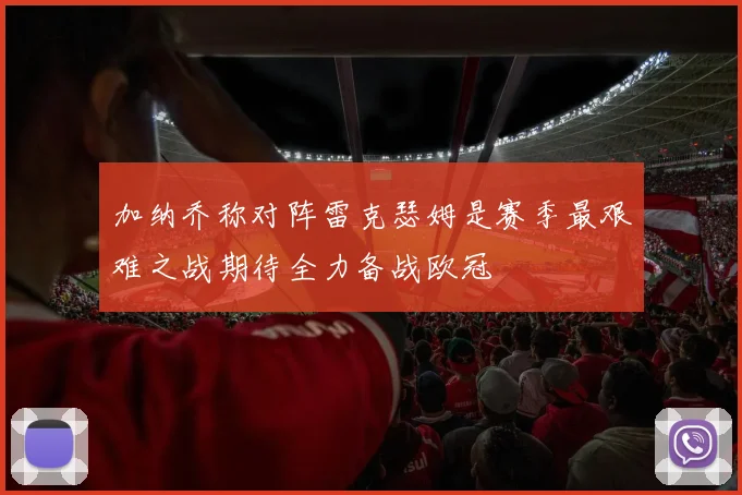 加纳乔称对阵雷克瑟姆是赛季最艰难之战期待全力备战欧冠