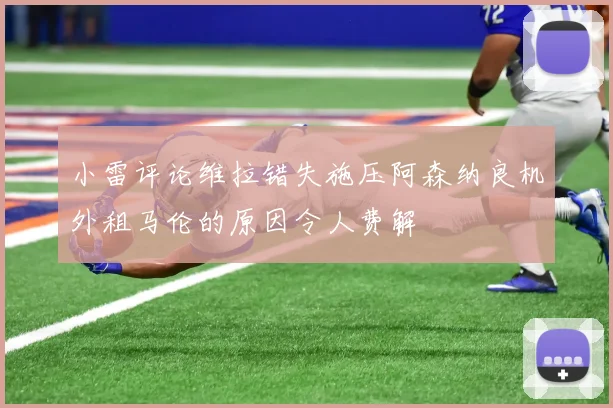 小雷评论维拉错失施压阿森纳良机外租马伦的原因令人费解