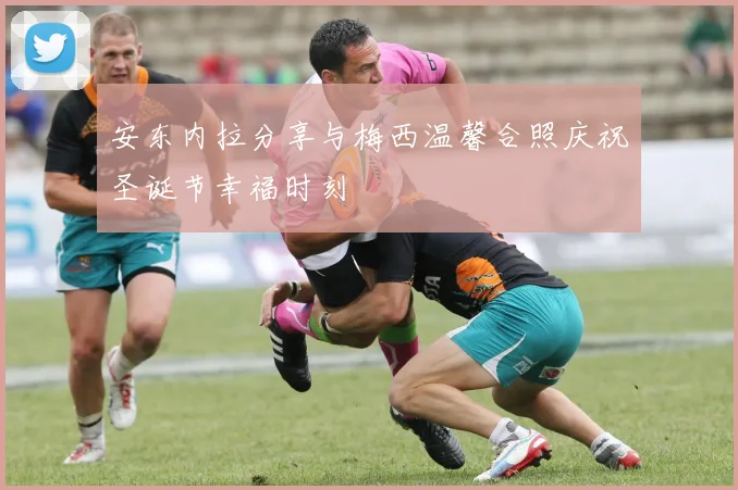 安东内拉分享与梅西温馨合照庆祝圣诞节幸福时刻