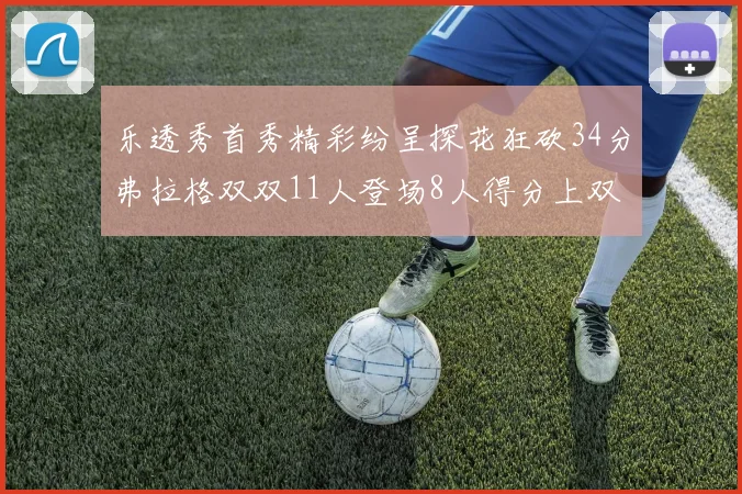 乐透秀首秀精彩纷呈探花狂砍34分弗拉格双双11人登场8人得分上双