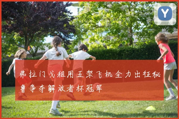 弗拉门戈租用五架飞机全力出征秘鲁争夺解放者杯冠军