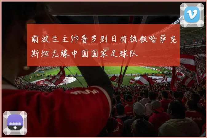前波兰主帅普罗别日将执教哈萨克斯坦无缘中国国家足球队