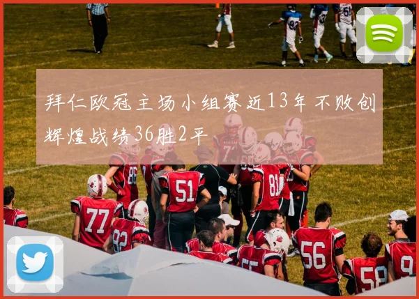 拜仁欧冠主场小组赛近13年不败创辉煌战绩36胜2平