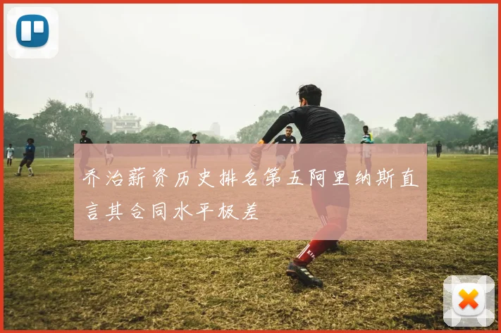 乔治薪资历史排名第五阿里纳斯直言其合同水平极差