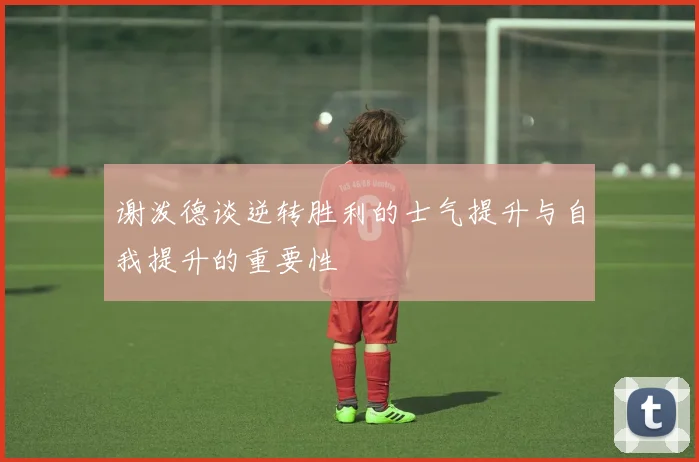 谢泼德谈逆转胜利的士气提升与自我提升的重要性