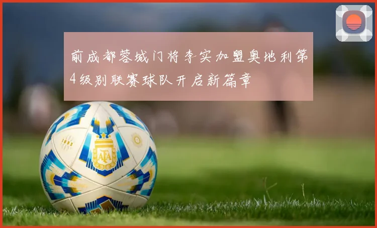 前成都蓉城门将李实加盟奥地利第4级别联赛球队开启新篇章
