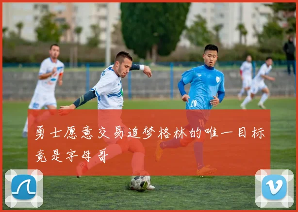 勇士愿意交易追梦格林的唯一目标竟是字母哥