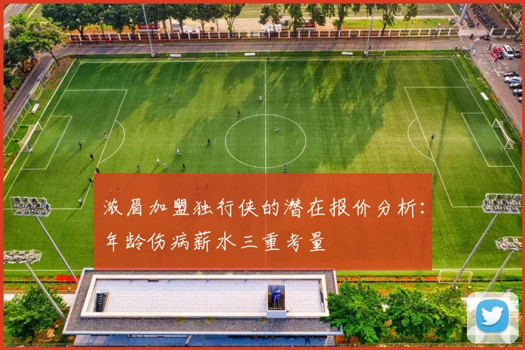浓眉加盟独行侠的潜在报价分析：年龄伤病薪水三重考量