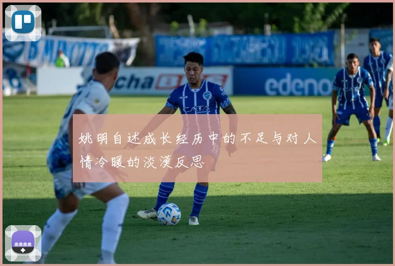 姚明自述成长经历中的不足与对人情冷暖的淡漠反思