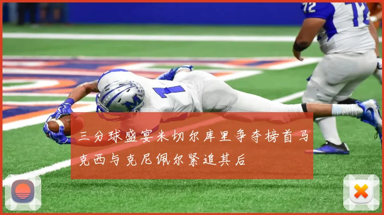三分球盛宴米切尔库里争夺榜首马克西与克尼佩尔紧追其后